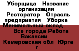 Уборщица › Название организации ­ Ресторатор › Отрасль предприятия ­ Уборка › Минимальный оклад ­ 8 000 - Все города Работа » Вакансии   . Кемеровская обл.,Юрга г.